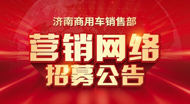 欢迎您到公海赌来济南商用车销售部 营销网络招募公告